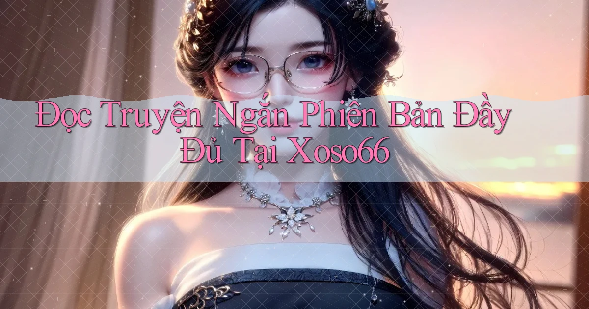 đọc truyện ngắn phiên bản đầy đủ tại xoso66