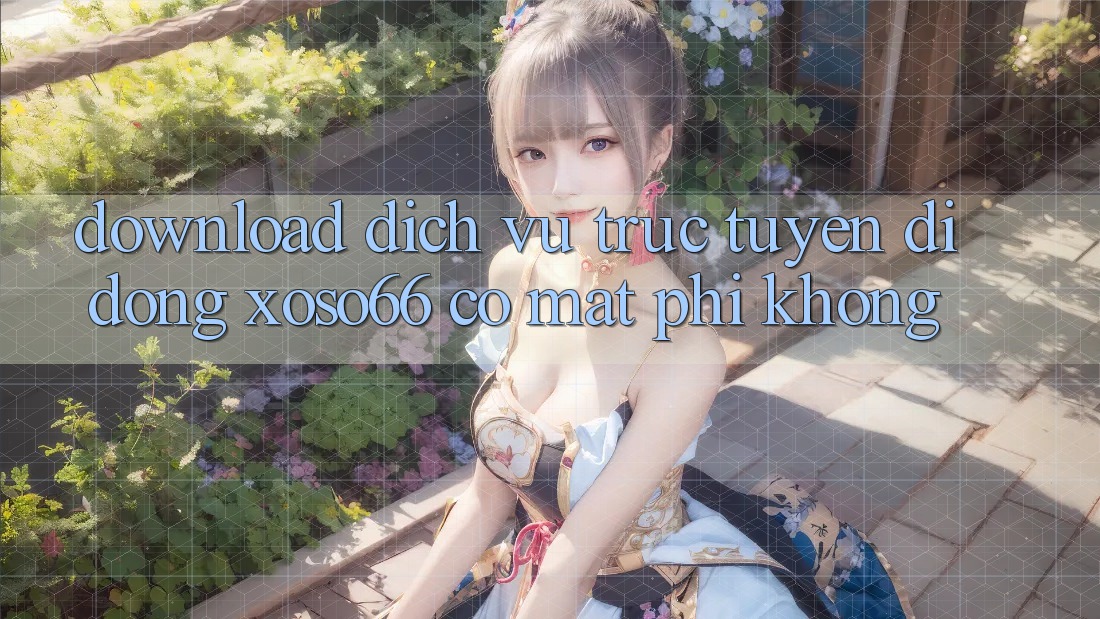 Download dịch vụ trực tuyến di động xoso66 có mất phí không? Download dịch vụ trực tuyến di động xoso66 có mất phí không?