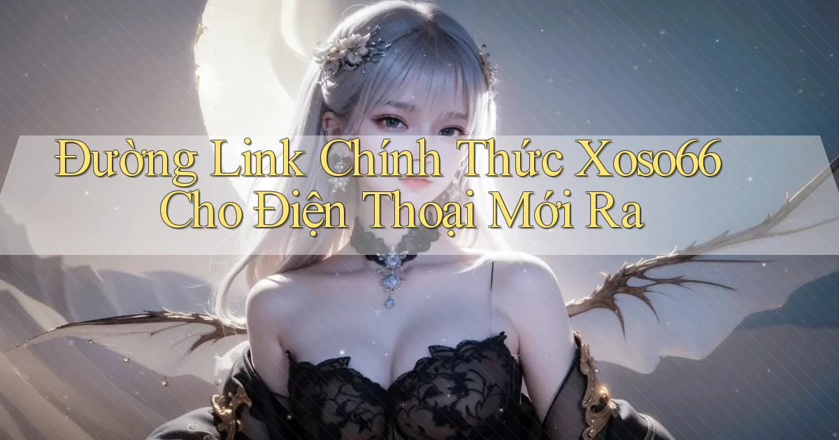 đường link chính thức xoso66 cho điện thoại mới ra