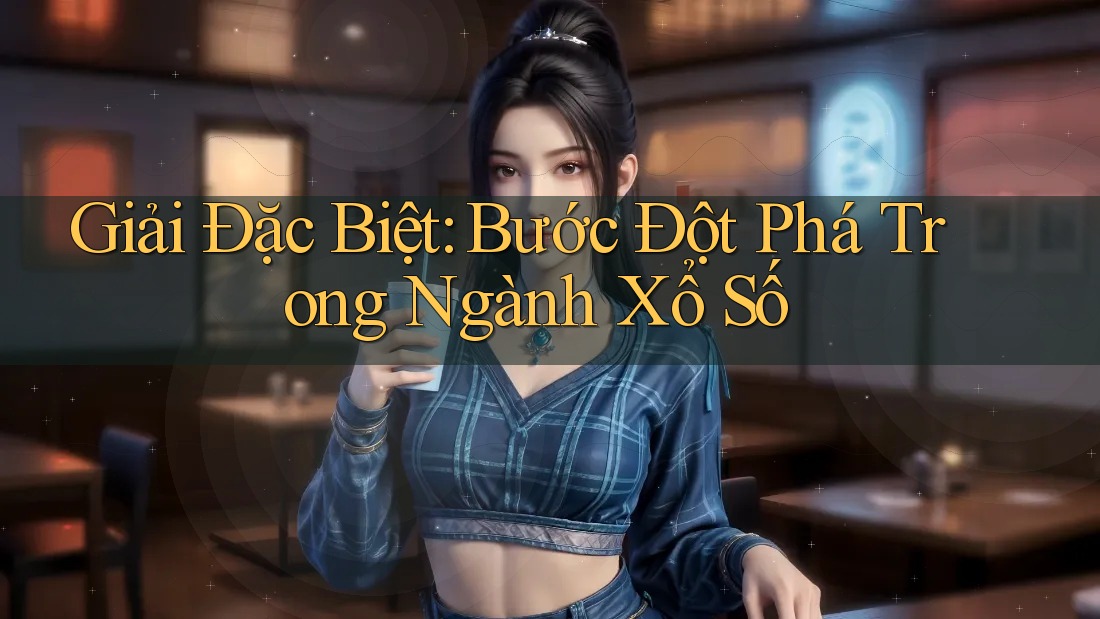 Giải Đặc Biệt: Bước Đột Phá Trong Ngành Xổ Số