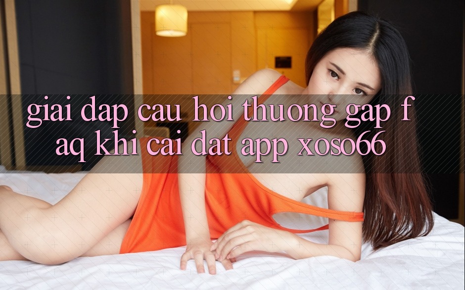 Giải Đáp Câu Hỏi Thường Gặp (FAQ) Khi Cài đặt App Xoso66