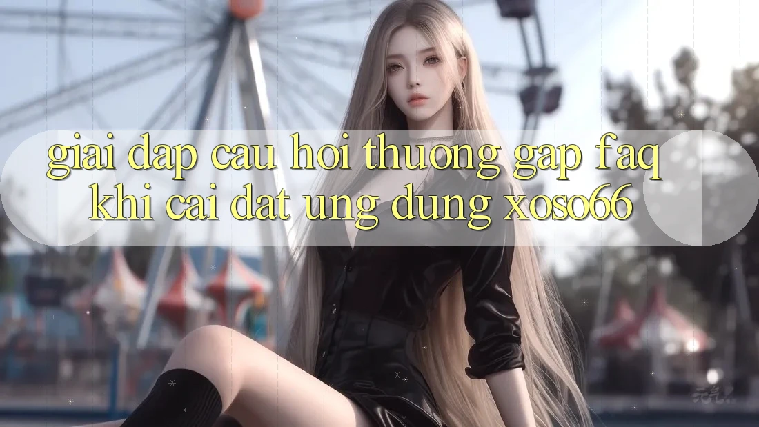 Giải Đáp Câu Hỏi Thường Gặp (FAQ) Khi Cài đặt Ứng Dụng Xoso66