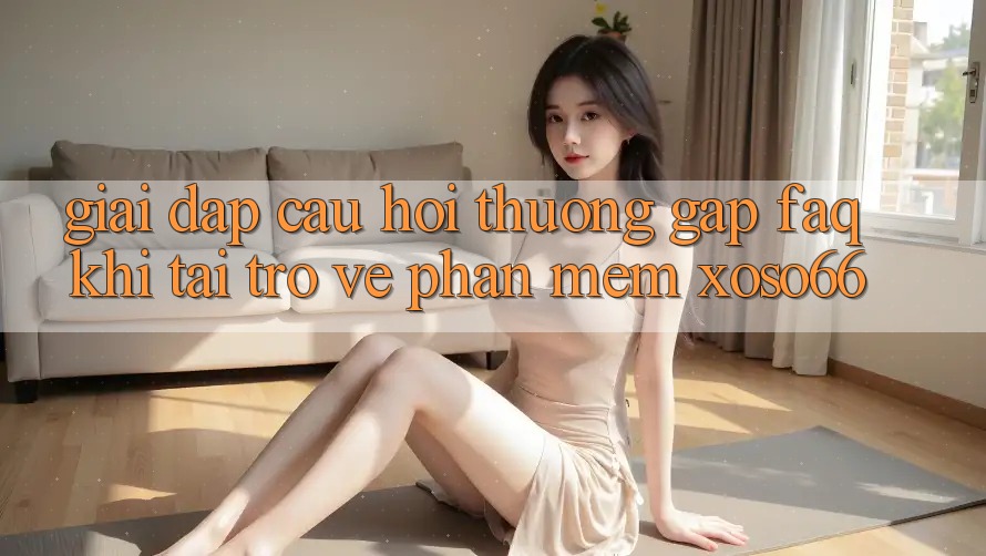 Giải Đáp Câu Hỏi Thường Gặp (FAQ) Khi Tải trở về Phần mềm Xoso66 Giải Đáp Câu Hỏi Thường Gặp (FAQ) Khi Tải trở về Phần mềm Xoso66