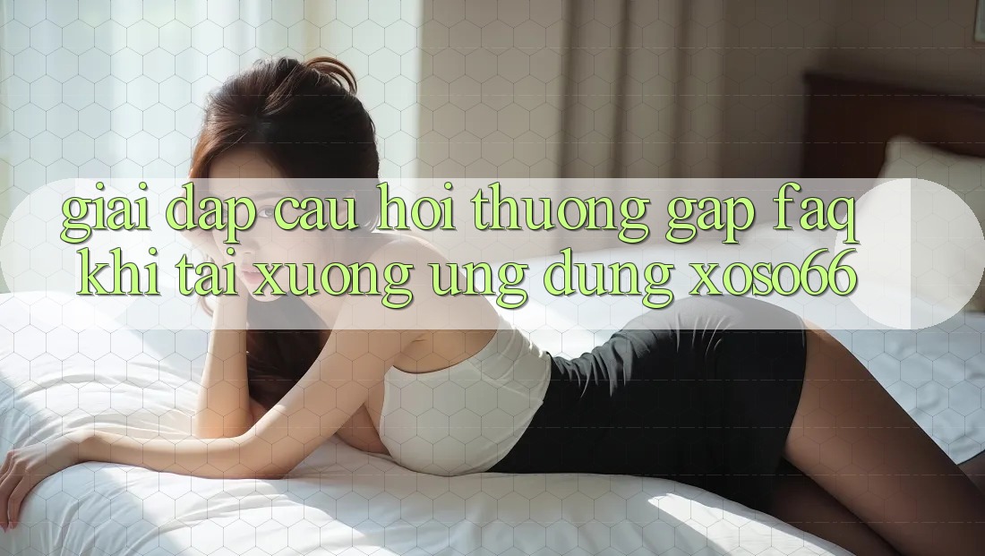 Giải Đáp Câu Hỏi Thường Gặp (FAQ) Khi Tải xuống Ứng Dụng Xoso66 Giải Đáp Câu Hỏi Thường Gặp (FAQ) Khi Tải xuống Ứng Dụng Xoso66