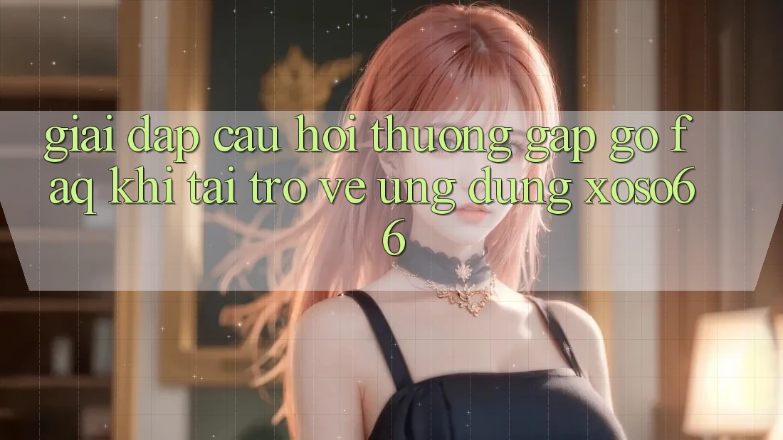 Giải Đáp Câu Hỏi Thường Gặp gỡ (FAQ) Khi Tải trở về Ứng Dụng Xoso66