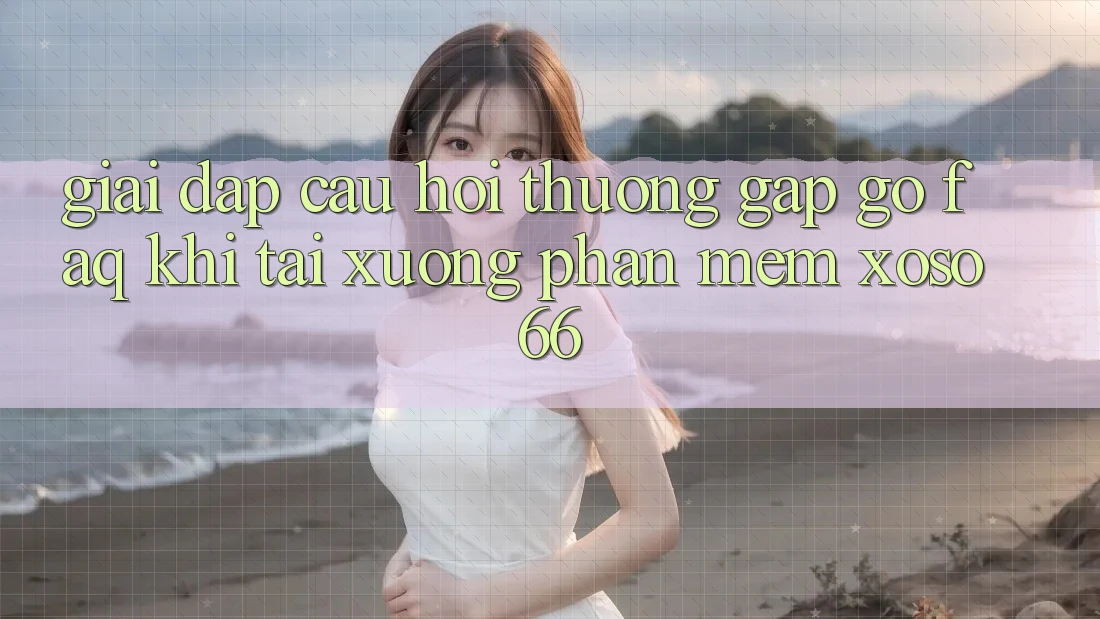 Giải Đáp Câu Hỏi Thường Gặp gỡ (FAQ) Khi Tải xuống Phần mềm Xoso66 Giải Đáp Câu Hỏi Thường Gặp gỡ (FAQ) Khi Tải xuống Phần mềm Xoso66