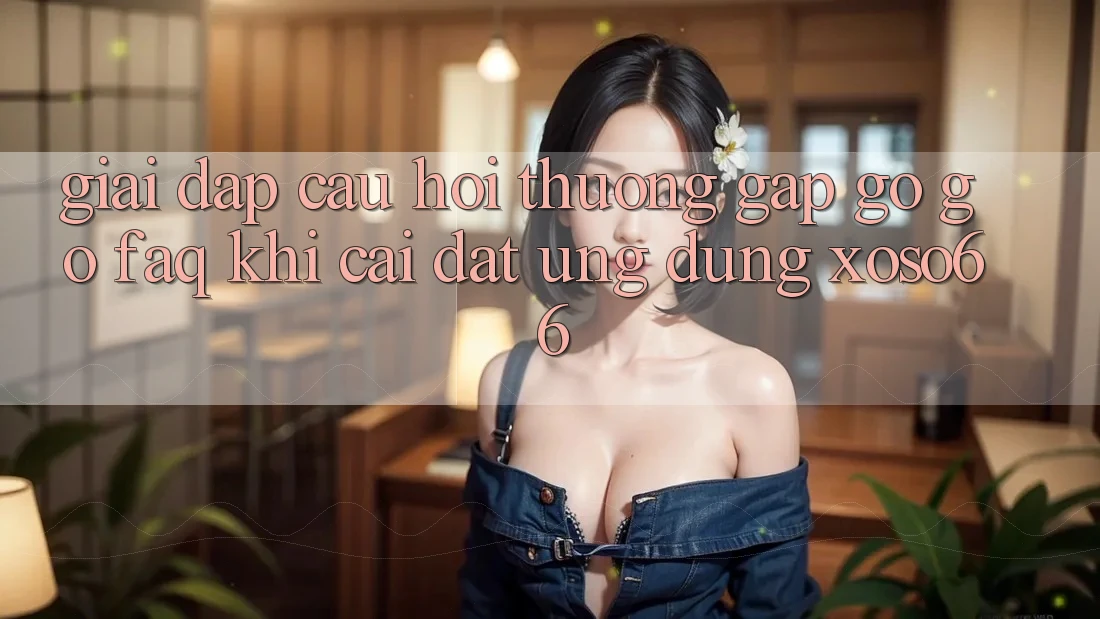 Giải Đáp Câu Hỏi Thường Gặp gỡ gỡ (FAQ) Khi Cài đặt Ứng Dụng Xoso66