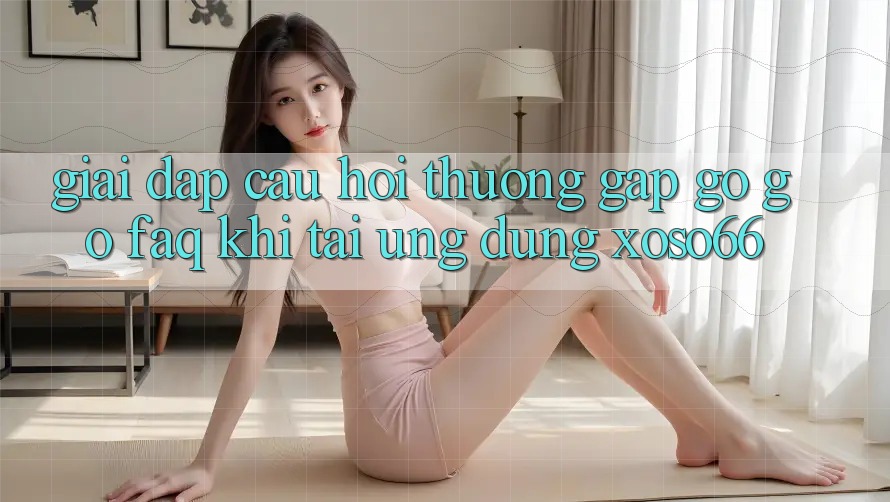 Giải Đáp Câu Hỏi Thường Gặp gỡ gỡ (FAQ) Khi Tải Ứng dụng Xoso66
