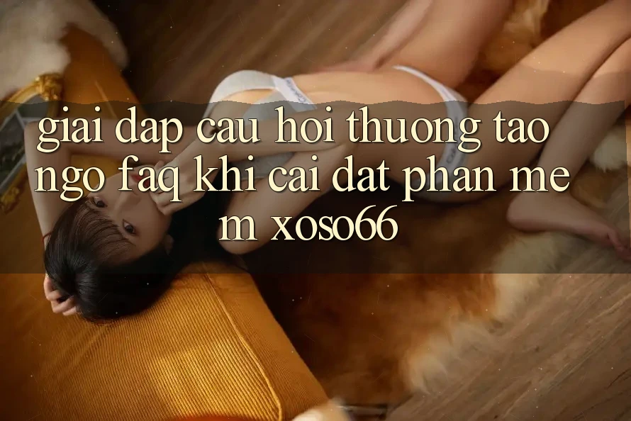 Giải Đáp Câu Hỏi Thường Tao ngộ (FAQ) Khi Cài đặt Phần mềm Xoso66 Giải Đáp Câu Hỏi Thường Tao ngộ (FAQ) Khi Cài đặt Phần mềm Xoso66