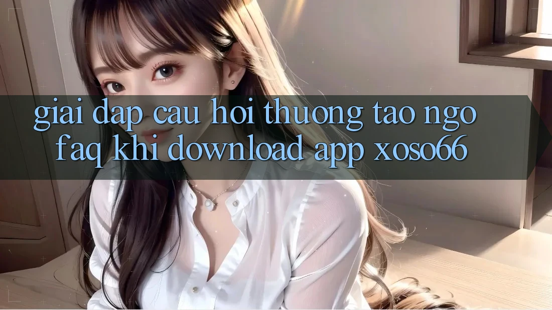 Giải Đáp Câu Hỏi Thường Tao ngộ (FAQ) Khi Download App Xoso66