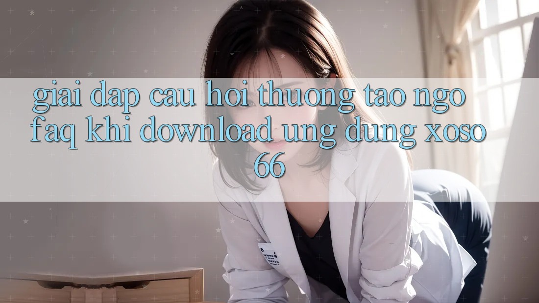 Giải Đáp Câu Hỏi Thường Tao ngộ (FAQ) Khi Download Ứng Dụng Xoso66 Giải Đáp Câu Hỏi Thường Tao ngộ (FAQ) Khi Download Ứng Dụng Xoso66