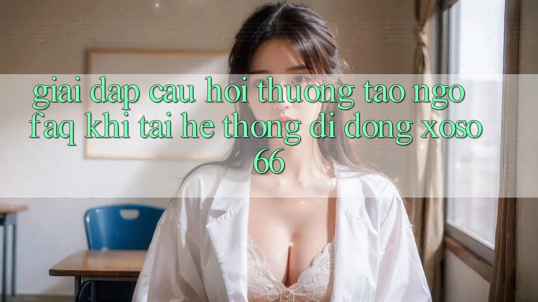 Giải Đáp Câu Hỏi Thường Tao ngộ (FAQ) Khi Tải Hệ thống di động Xoso66