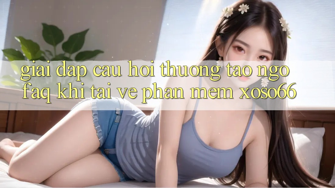 Giải Đáp Câu Hỏi Thường Tao ngộ (FAQ) Khi Tải về Phần mềm Xoso66