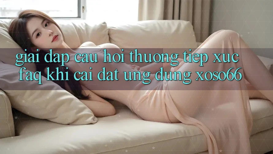 Giải Đáp Câu Hỏi Thường Tiếp xúc (FAQ) Khi Cài đặt Ứng Dụng Xoso66 Giải Đáp Câu Hỏi Thường Tiếp xúc (FAQ) Khi Cài đặt Ứng Dụng Xoso66