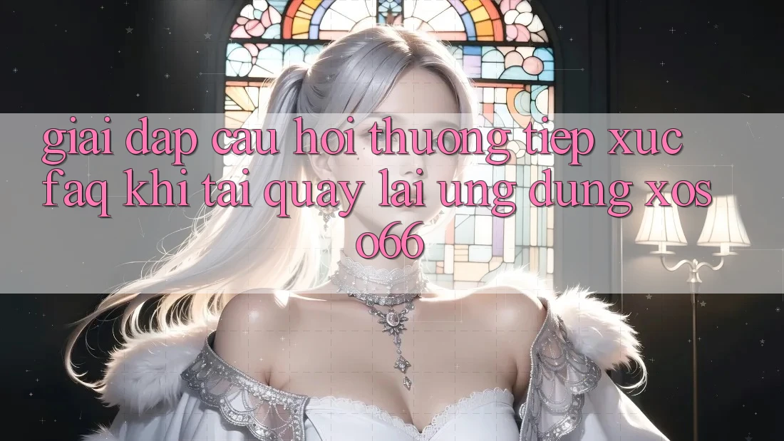 Giải Đáp Câu Hỏi Thường Tiếp xúc (FAQ) Khi Tải quay lại Ứng Dụng Xoso66 Giải Đáp Câu Hỏi Thường Tiếp xúc (FAQ) Khi Tải quay lại Ứng Dụng Xoso66