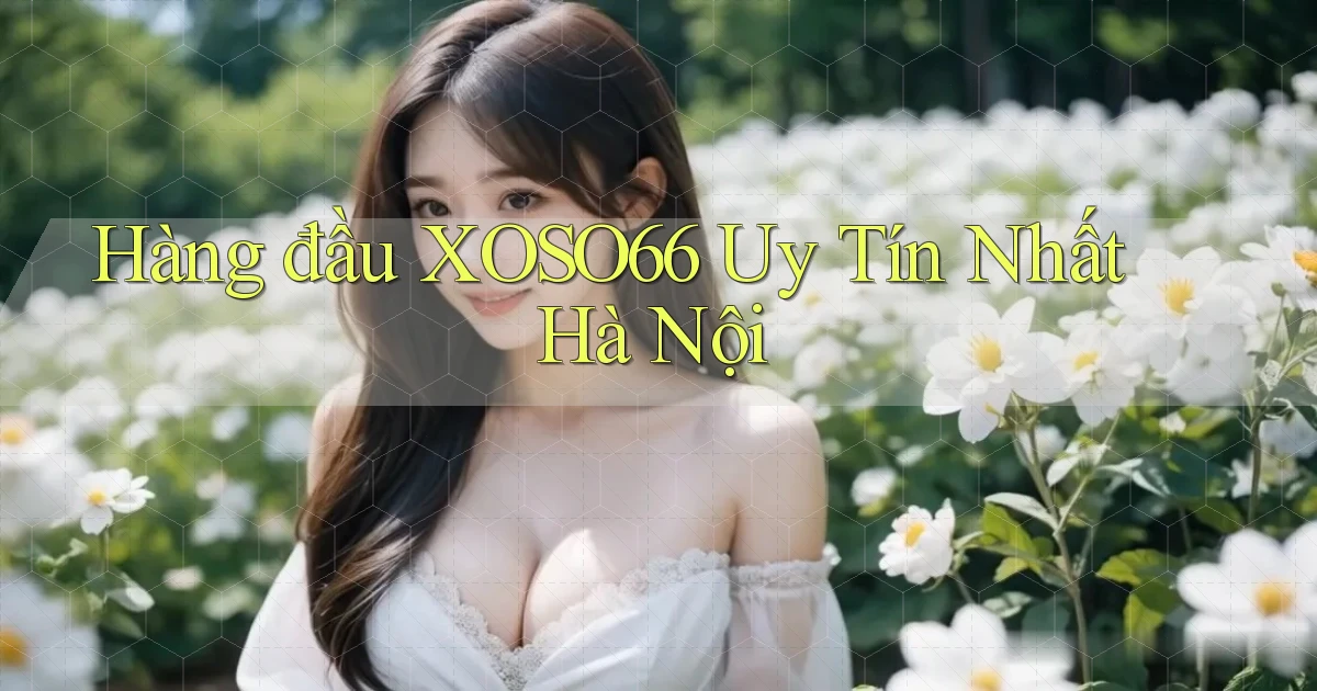 hàng đầu xoso66 uy tín nhất Hà Nội