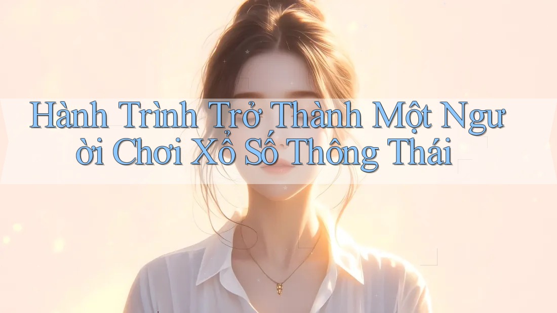 Hành Trình Trở Thành Một Người Chơi Xổ Số Thông Thái
