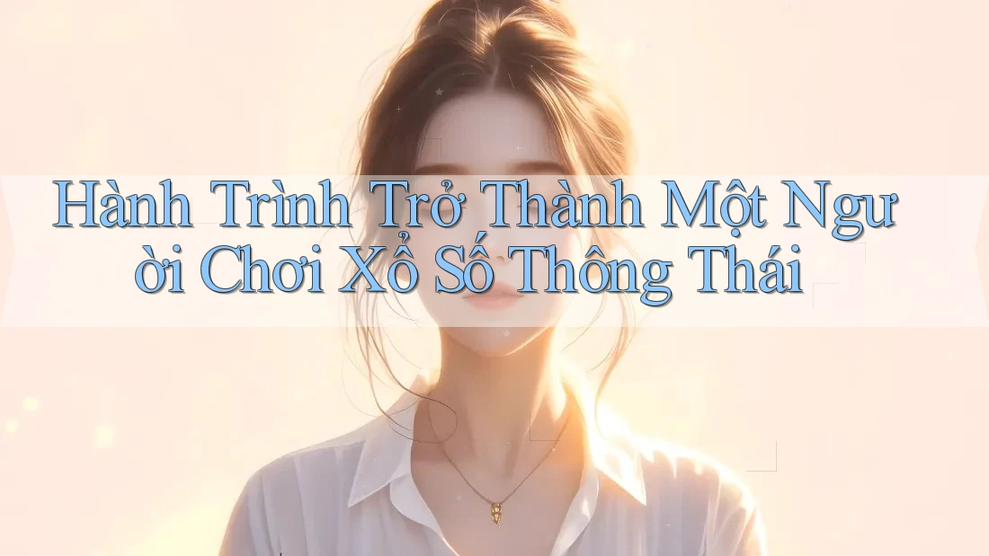 Hành Trình Trở Thành Một Người Chơi Xổ Số Thông Thái