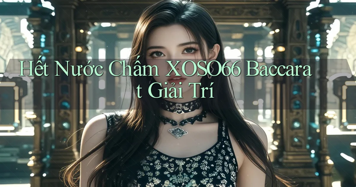 hết nước chấm xoso66 baccarat giải trí