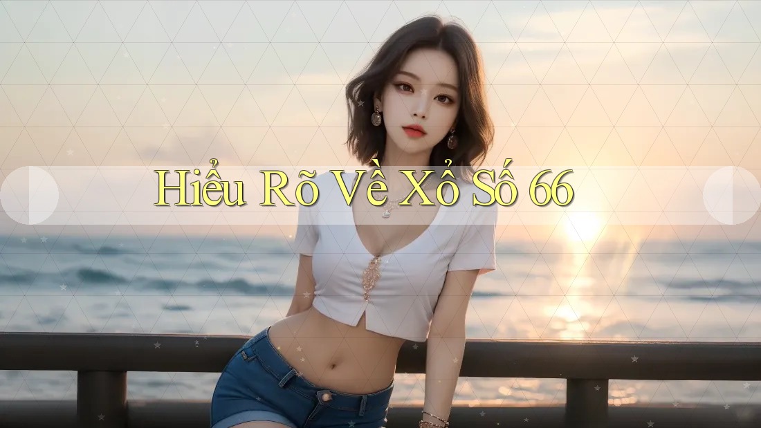 Hiểu Rõ Về Xổ Số 66