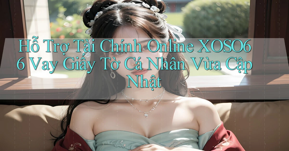 hỗ trợ tài chính online xoso66 vay giấy tờ cá nhân vừa cập nhật