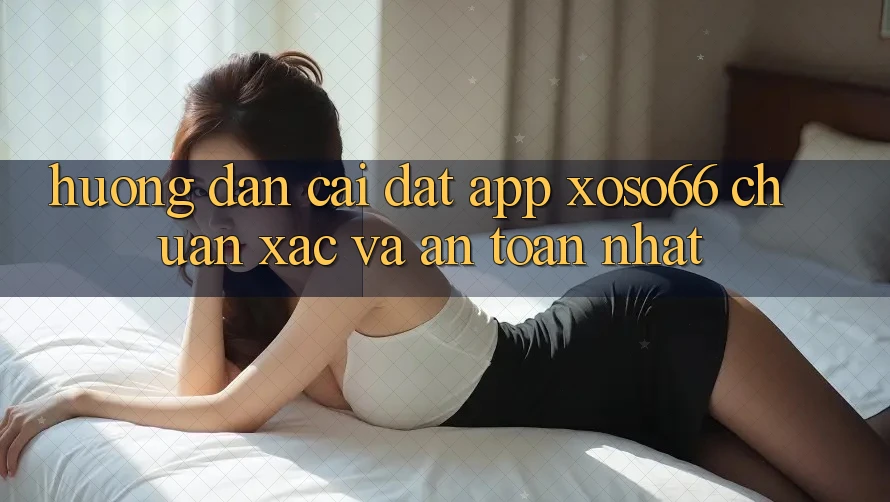 Hướng Dẫn Cài đặt App Xoso66 Chuẩn Xác Và An Toàn Nhất Hướng Dẫn Cài đặt App Xoso66 Chuẩn Xác Và An Toàn Nhất