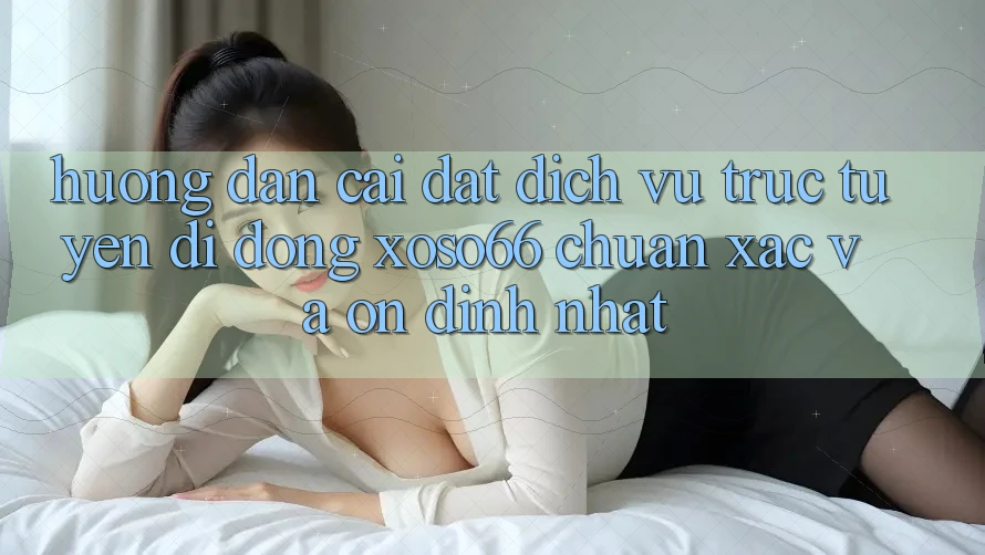 Hướng Dẫn Cài đặt Dịch vụ trực tuyến di động Xoso66 Chuẩn Xác Và Ổn định Nhất Hướng Dẫn Cài đặt Dịch vụ trực tuyến di động Xoso66 Chuẩn Xác Và Ổn định Nhất