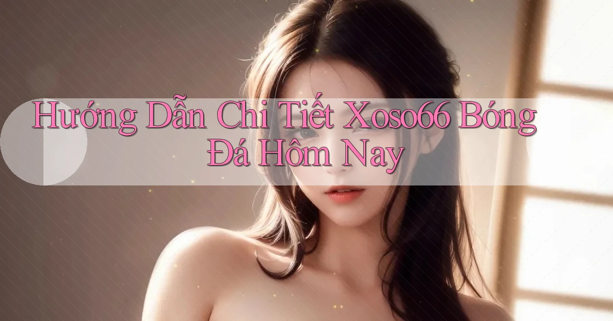 hướng dẫn chi tiết xoso66 bóng đá hôm nay