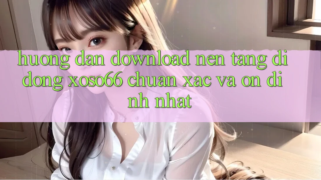 Hướng Dẫn Download Nền tảng di động Xoso66 Chuẩn Xác Và Ổn định Nhất