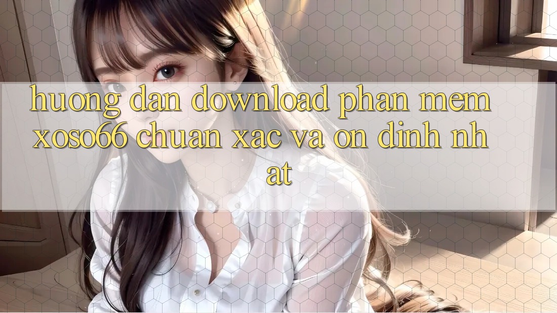 Hướng Dẫn Download Phần mềm Xoso66 Chuẩn Xác Và Ổn định Nhất