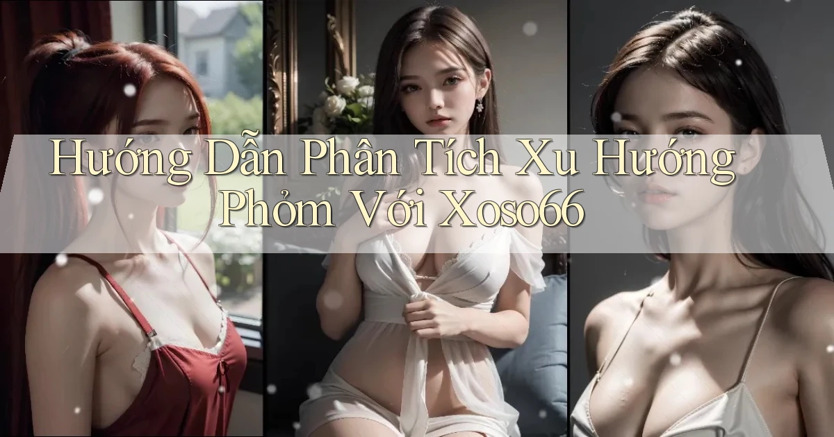 hướng dẫn phân tích xu hướng phỏm với xoso66