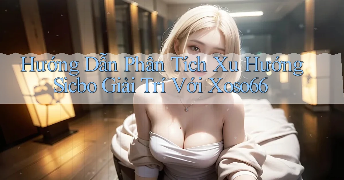 hướng dẫn phân tích xu hướng sicbo giải trí với xoso66