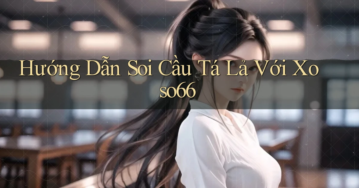 hướng dẫn soi cầu tá lả với xoso66