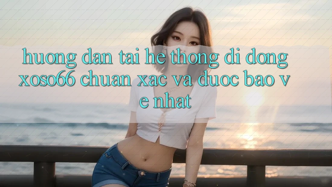 Hướng Dẫn Tải Hệ thống di động Xoso66 Chuẩn Xác Và Được bảo vệ Nhất