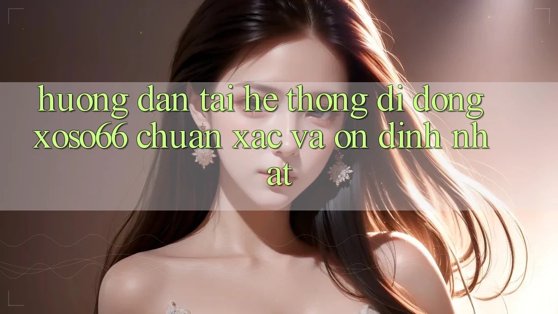 Hướng Dẫn Tải Hệ thống di động Xoso66 Chuẩn Xác Và Ổn định Nhất
