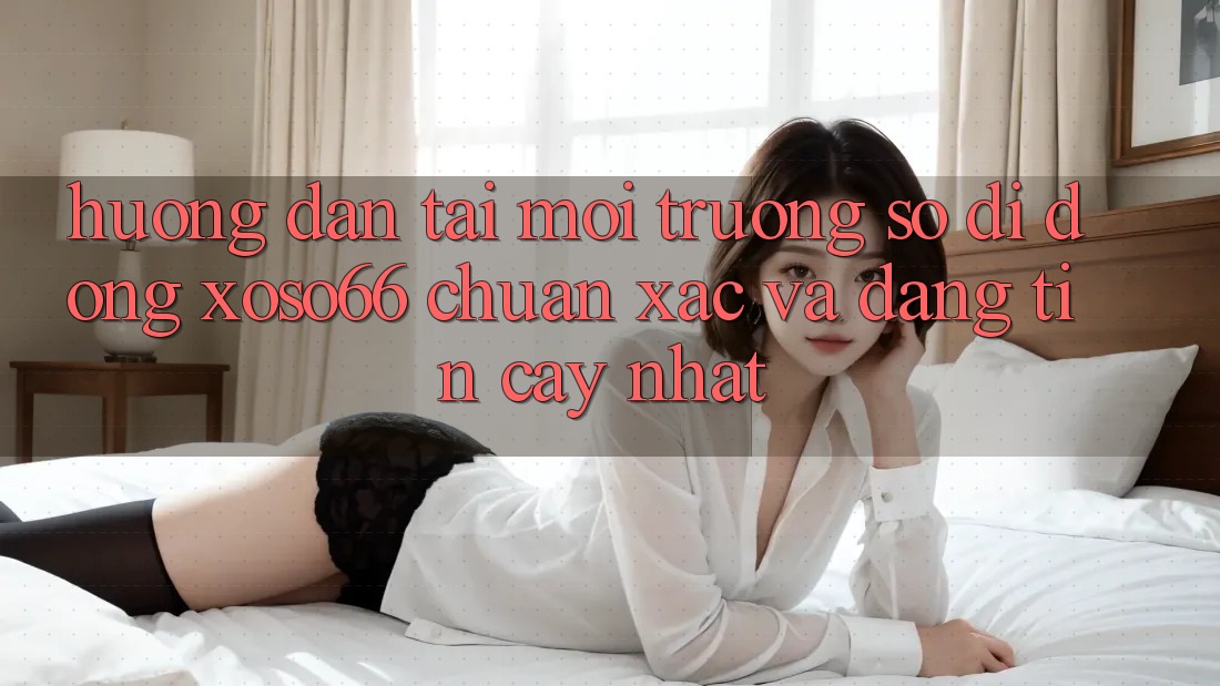 Hướng dẫn Tải Môi trường số di động Xoso66 Chuẩn Xác Và Đáng tin cậy Nhất