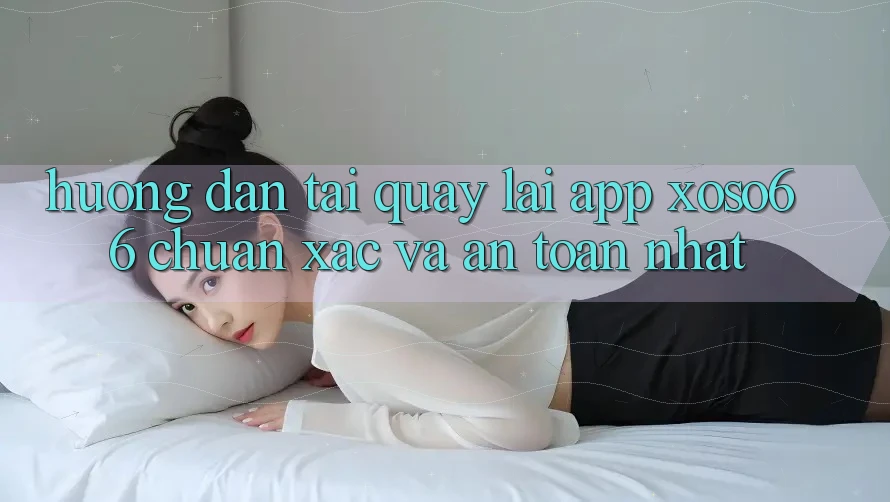 Hướng Dẫn Tải quay lại App Xoso66 Chuẩn Xác Và An toàn Nhất