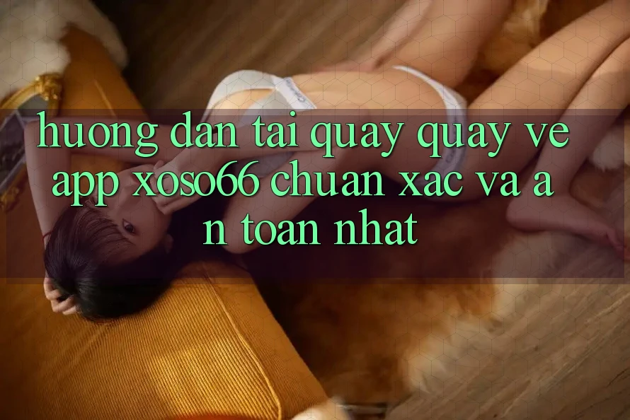 Hướng Dẫn Tải quay quay về App Xoso66 Chuẩn Xác Và An toàn Nhất