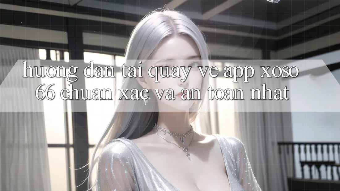 Hướng Dẫn Tải quay về App Xoso66 Chuẩn Xác Và An Toàn Nhất