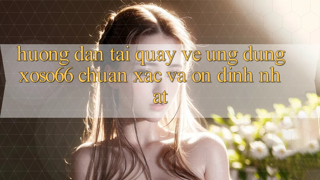 Hướng Dẫn Tải quay về Ứng dụng Xoso66 Chuẩn Xác Và Ổn định Nhất