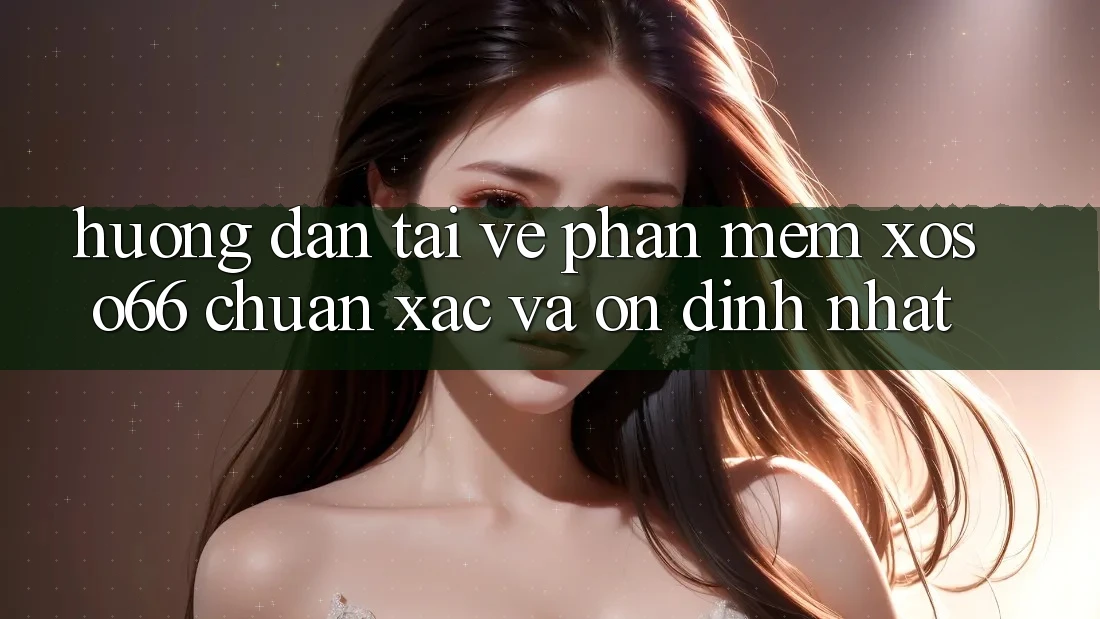 Hướng Dẫn Tải về Phần mềm Xoso66 Chuẩn Xác Và Ổn định Nhất