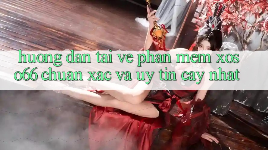 Hướng Dẫn Tải về Phần mềm Xoso66 Chuẩn Xác Và Uy tín cậy Nhất