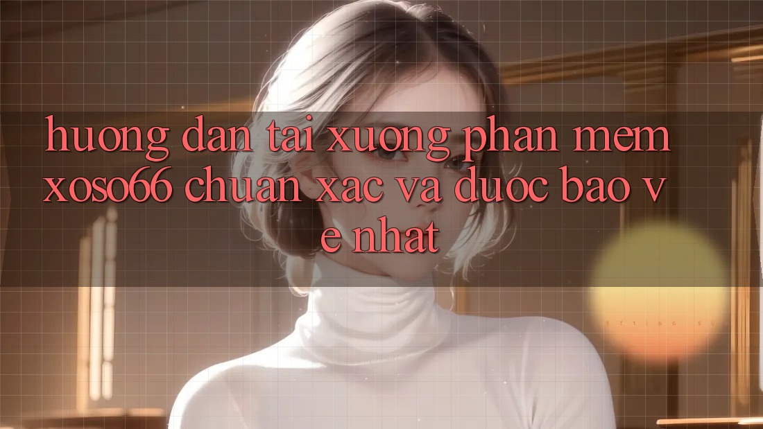 Hướng Dẫn Tải xuống Phần mềm Xoso66 Chuẩn Xác Và Được bảo vệ Nhất