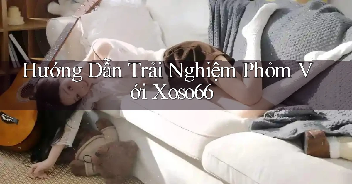 hướng dẫn trải nghiệm phỏm với xoso66