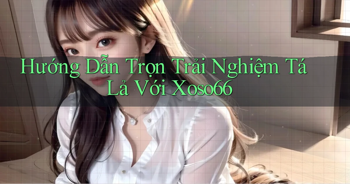 hướng dẫn trọn trải nghiệm tá lả với xoso66