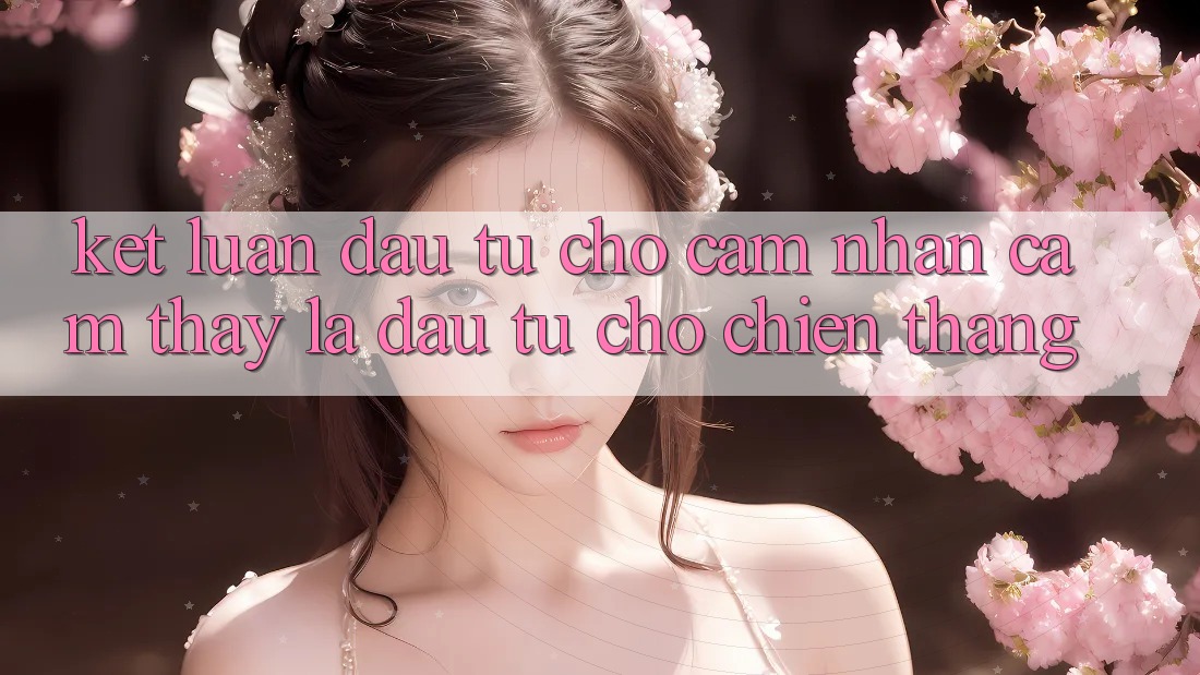 Kết Luận: Đầu Tư Cho Cảm nhận cảm thấy Là Đầu Tư Cho Chiến Thắng