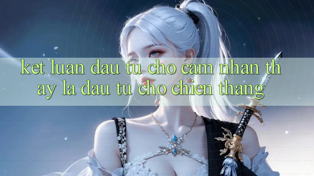 Kết Luận: Đầu Tư Cho Cảm nhận thấy Là Đầu Tư Cho Chiến Thắng Kết Luận: Đầu Tư Cho Cảm nhận thấy Là Đầu Tư Cho Chiến Thắng