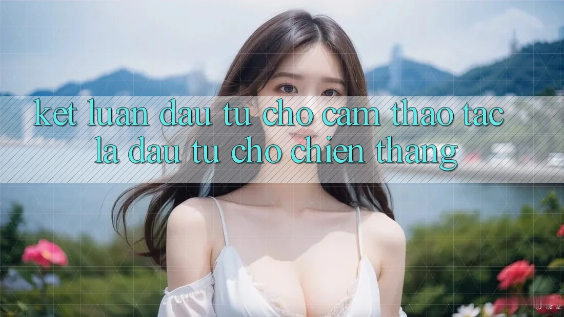 Kết Luận: Đầu Tư Cho Cảm thao tác Là Đầu Tư Cho Chiến Thắng