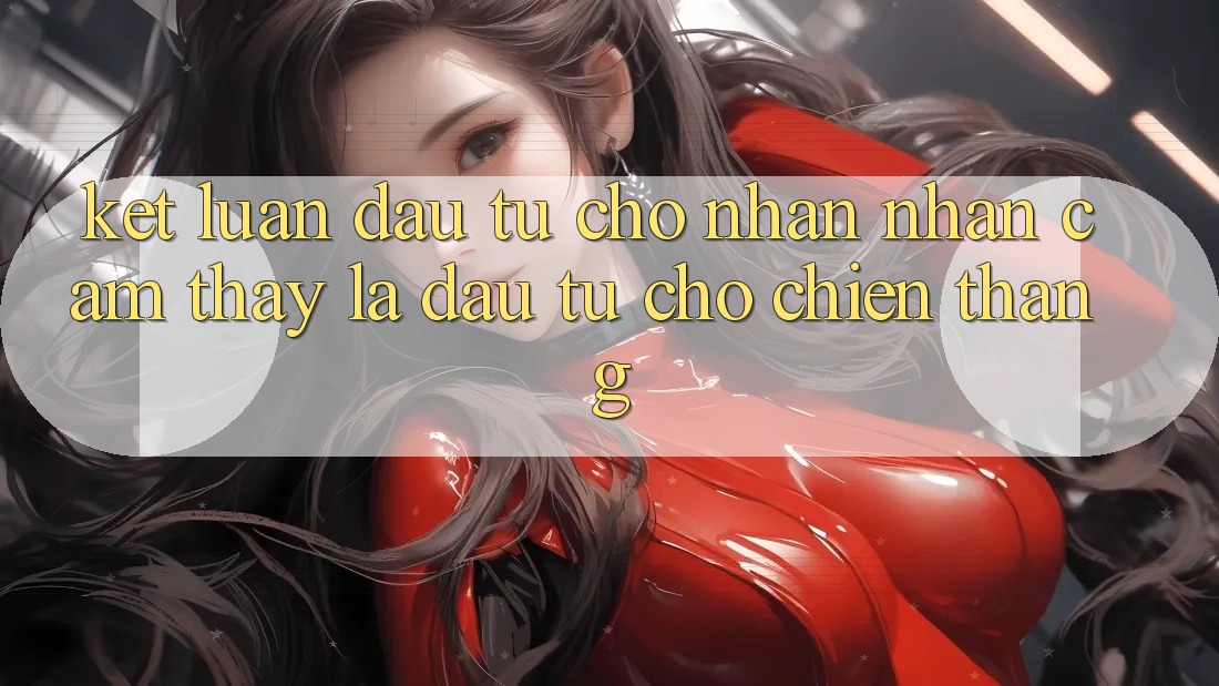Kết Luận: Đầu Tư Cho Nhận nhận cảm thấy Là Đầu Tư Cho Chiến Thắng Kết Luận: Đầu Tư Cho Nhận nhận cảm thấy Là Đầu Tư Cho Chiến Thắng