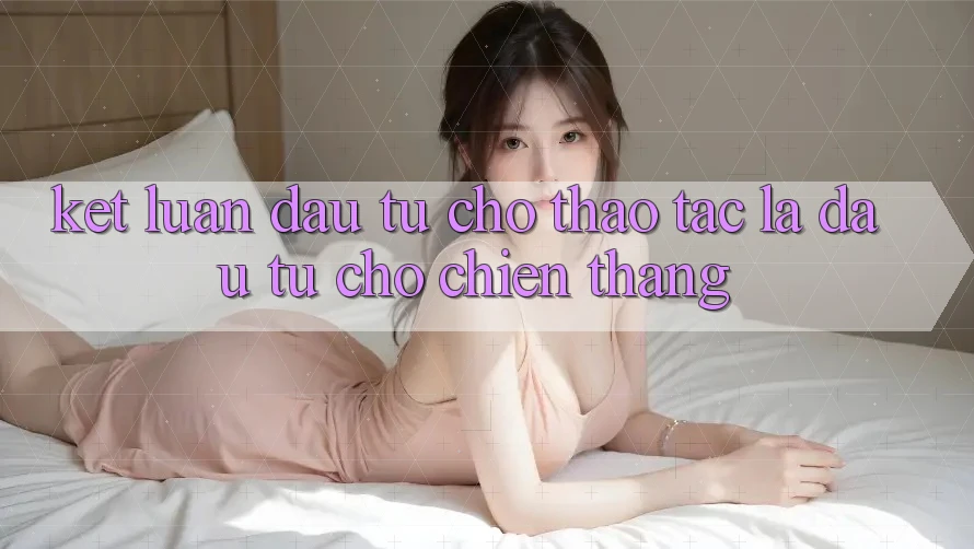 Kết Luận: Đầu Tư Cho Thao tác Là Đầu Tư Cho Chiến Thắng Kết Luận: Đầu Tư Cho Thao tác Là Đầu Tư Cho Chiến Thắng